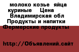 молоко козье, яйца куриные. › Цена ­ 80 - Владимирская обл. Продукты и напитки » Фермерские продукты   